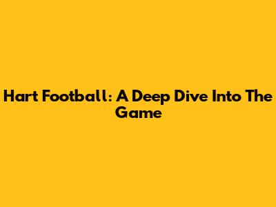 Hart Football: A Deep Dive Into The Game
