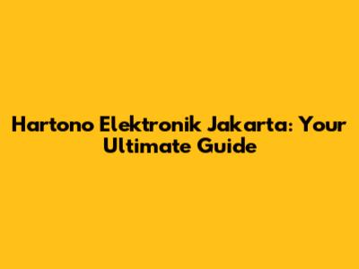 Hartono Elektronik Jakarta: Your Ultimate Guide