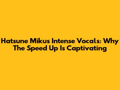 Hatsune Miku's Intense Vocals: Why The Speed Up Is Captivating
