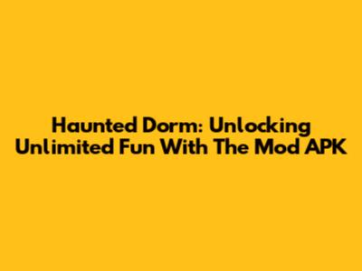 Haunted Dorm: Unlocking Unlimited Fun With The Mod APK