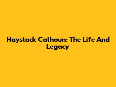 Haystack Calhoun: The Life And Legacy