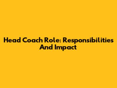Head Coach Role: Responsibilities And Impact