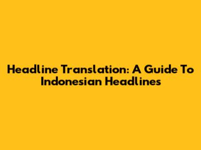 Headline Translation: A Guide To Indonesian Headlines