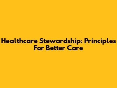 Healthcare Stewardship: Principles For Better Care