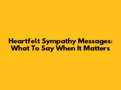 Heartfelt Sympathy Messages: What To Say When It Matters
