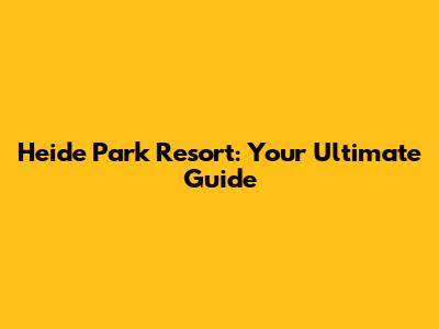 Heide Park Resort: Your Ultimate Guide