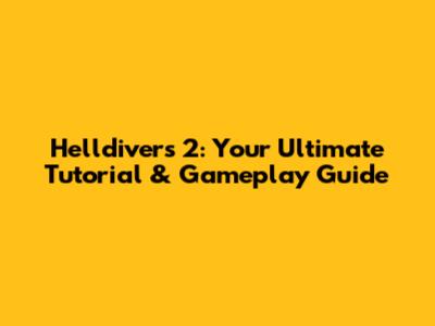 Helldivers 2: Your Ultimate Tutorial & Gameplay Guide