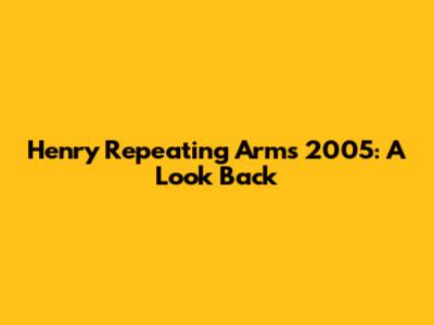 Henry Repeating Arms 2005: A Look Back