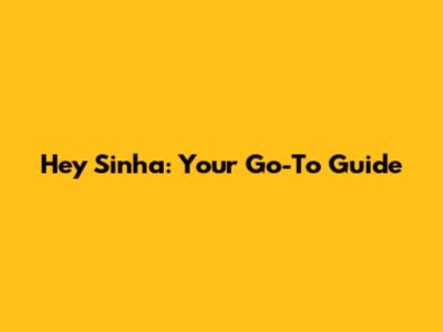 Hey Sinha: Your Go-To Guide