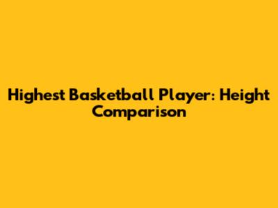 Highest Basketball Player: Height Comparison