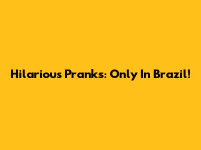 Hilarious Pranks: Only In Brazil!