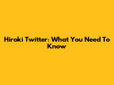 Hiroki Twitter: What You Need To Know