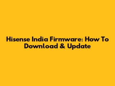 Hisense India Firmware: How To Download & Update