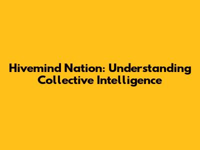 Hivemind Nation: Understanding Collective Intelligence
