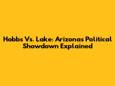 Hobbs Vs. Lake: Arizona's Political Showdown Explained
