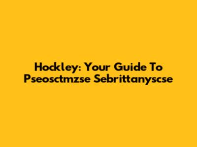 Hockley: Your Guide To Pseosctmzse Sebrittanyscse