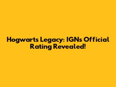 Hogwarts Legacy: IGN's Official Rating Revealed!