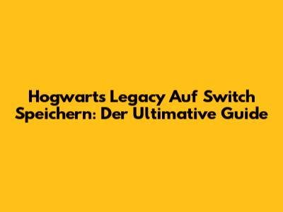 Hogwarts Legacy Auf Switch Speichern: Der Ultimative Guide