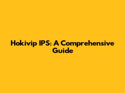 Hokivip IPS: A Comprehensive Guide