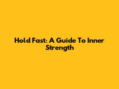 Hold Fast: A Guide To Inner Strength