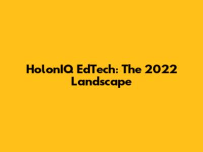 HolonIQ EdTech: The 2022 Landscape