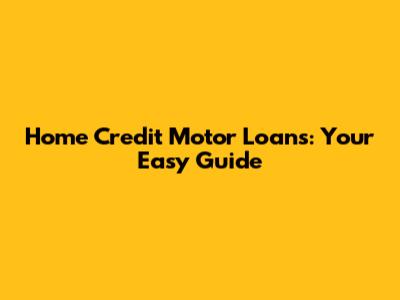 Home Credit Motor Loans: Your Easy Guide