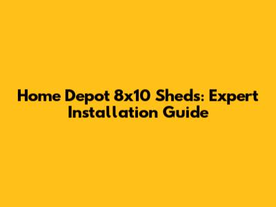 Home Depot 8x10 Sheds: Expert Installation Guide