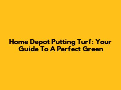 Home Depot Putting Turf: Your Guide To A Perfect Green