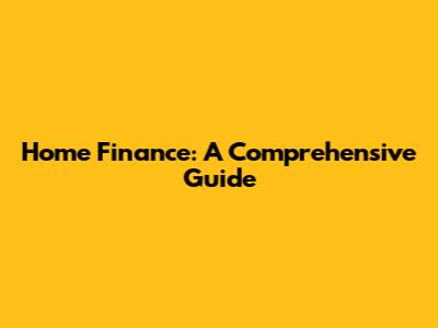 Home Finance: A Comprehensive Guide