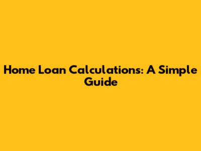Home Loan Calculations: A Simple Guide