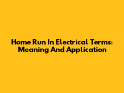 Home Run In Electrical Terms: Meaning And Application