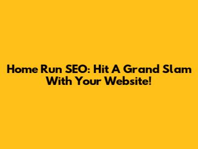 Home Run SEO: Hit A Grand Slam With Your Website!