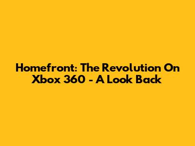 Homefront: The Revolution On Xbox 360 - A Look Back