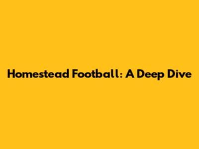 Homestead Football: A Deep Dive