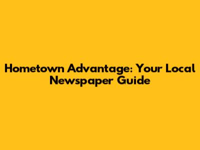 Hometown Advantage: Your Local Newspaper Guide