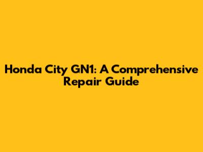 Honda City GN1: A Comprehensive Repair Guide