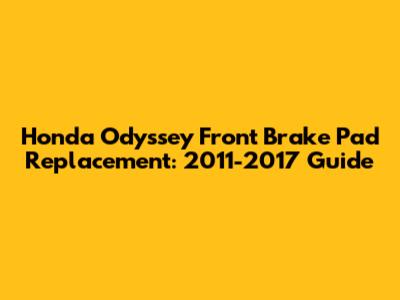 Honda Odyssey Front Brake Pad Replacement: 2011-2017 Guide