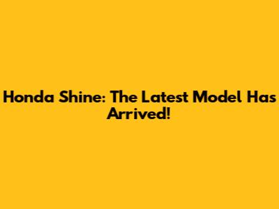 Honda Shine: The Latest Model Has Arrived!