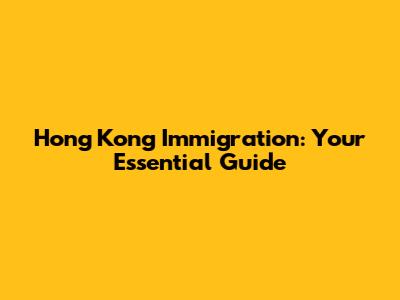 Hong Kong Immigration: Your Essential Guide