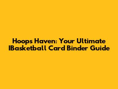 Hoops Haven: Your Ultimate IBasketball Card Binder Guide