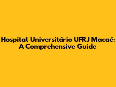 Hospital Universitário UFRJ Macaé: A Comprehensive Guide