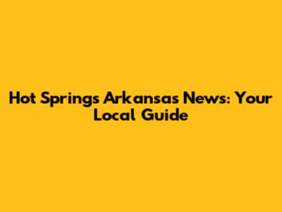 Hot Springs Arkansas News: Your Local Guide