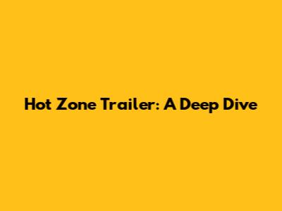 Hot Zone Trailer: A Deep Dive