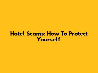 Hotel Scams: How To Protect Yourself