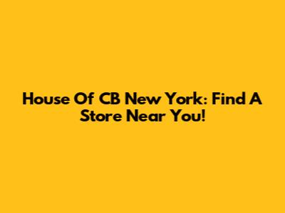 House Of CB New York: Find A Store Near You!