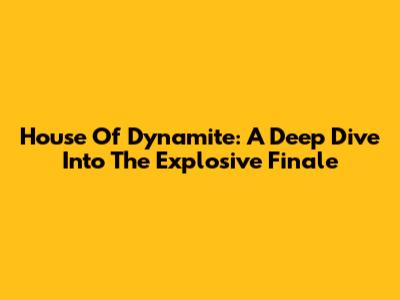 House Of Dynamite: A Deep Dive Into The Explosive Finale
