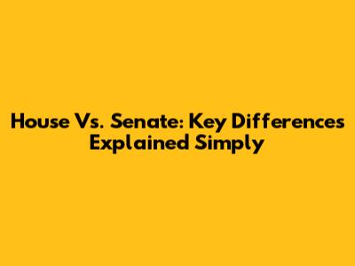 House Vs. Senate: Key Differences Explained Simply