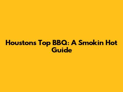 Houston's Top BBQ: A Smokin' Hot Guide