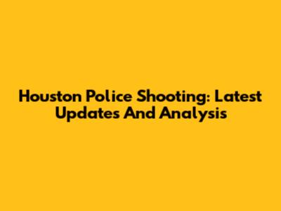 Houston Police Shooting: Latest Updates And Analysis