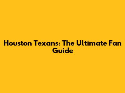 Houston Texans: The Ultimate Fan Guide